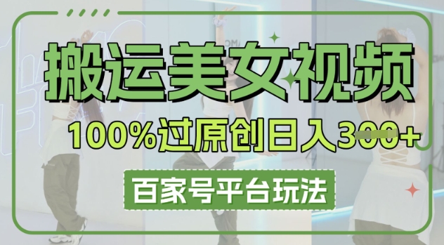 搬运美女视频100%过原创大揭秘，百家号平台玩法，轻松日入3张(可矩阵)-千优网创