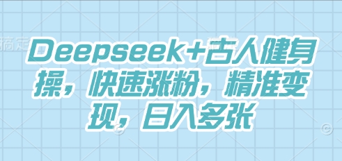 Deepseek+古人健身操,快速涨粉,精准变现,日入多张-千优网创