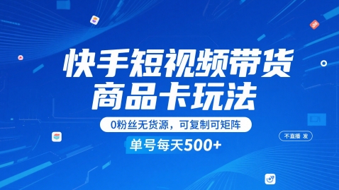 快手短视频带货商品卡玩法，不直播不发视频，0粉丝无货源，可复制可矩阵，单号每天1-5张-千优网创