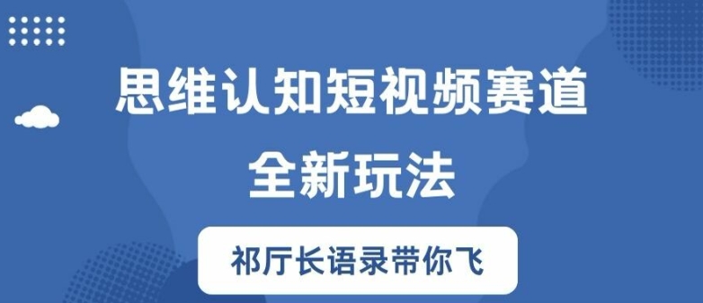 思维认知短视频赛道新玩法，胜天半子祁厅长语录带你飞【揭秘】-千优网创