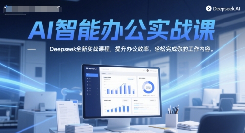 AI智能办公实战课，Deepseek全新实战课程，提升办公效率，轻松完成你的工作内容-千优网创