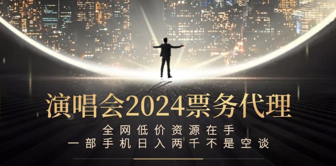 演唱会2024票务代理,全网低价资源在手,一部手机日入两千不是空谈-千优网创