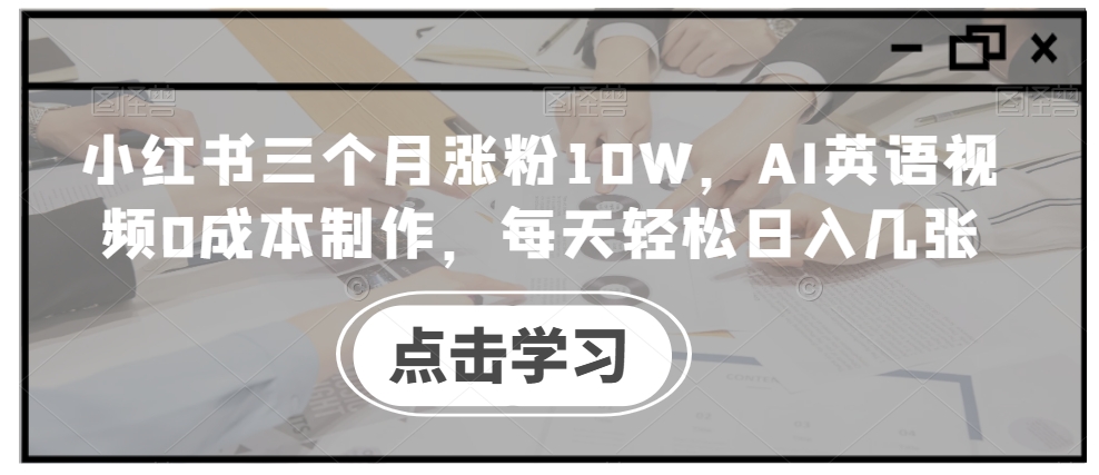 小红书三个月涨粉10W,AI英语视频0成本制作,每天轻松日入几张【揭秘】-千优网创