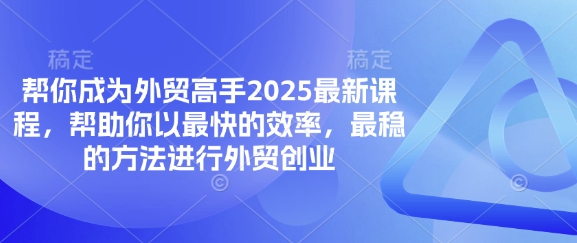 帮你成为外贸高手2025最新课程，帮助你以最快的效率，最稳的方法进行外贸创业-千优网创