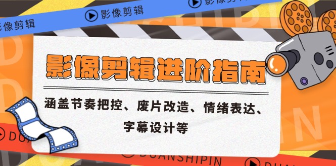 影像剪辑进阶指南，涵盖节奏把控、废片改造、情绪表达、字幕设计等-千优网创