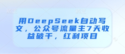用DeepSeek自动写文，公众号流量主7天收益破千，红利项目-千优网创