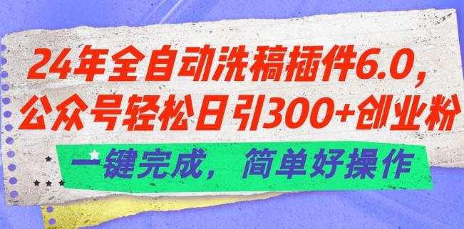 24年全自动洗稿插件6.0.公众号轻松日引300+创业粉,一键完成,简单好操作【揭秘】-千优网创