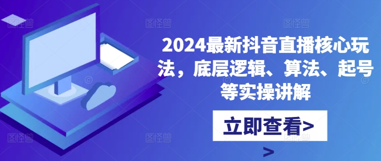 2024最新抖音直播核心玩法，底层逻辑、算法、起号等实操讲解-千优网创