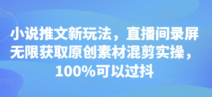 小说推文新玩法，直播间录屏无限获取原创素材混剪实操，100%可以过抖-千优网创