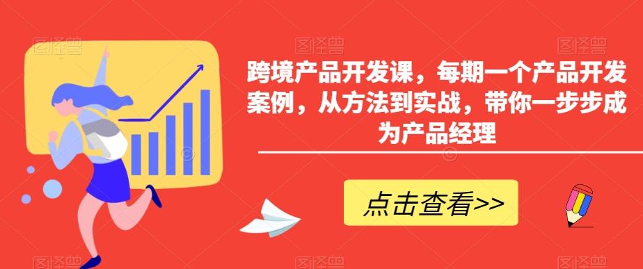 跨境产品开发课,每期一个产品开发案例,从方法到实战,带你一步步成为产品经理-千优网创