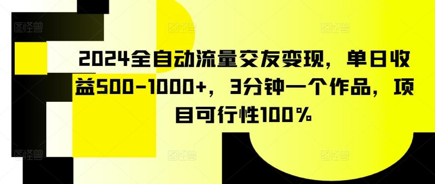 2024全自动流量交友变现，单日收益500-1000+，3分钟一个作品，项目可行性100%【揭秘】-千优网创