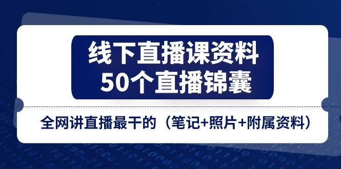 线下直播课资料、50个-直播锦囊，全网讲直播最干的(笔记+照片+附属资料-千优网创