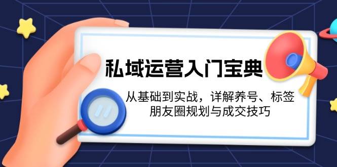 私域运营入门宝典：从基础到实战，详解养号、标签、朋友圈规划与成交技巧-千优网创