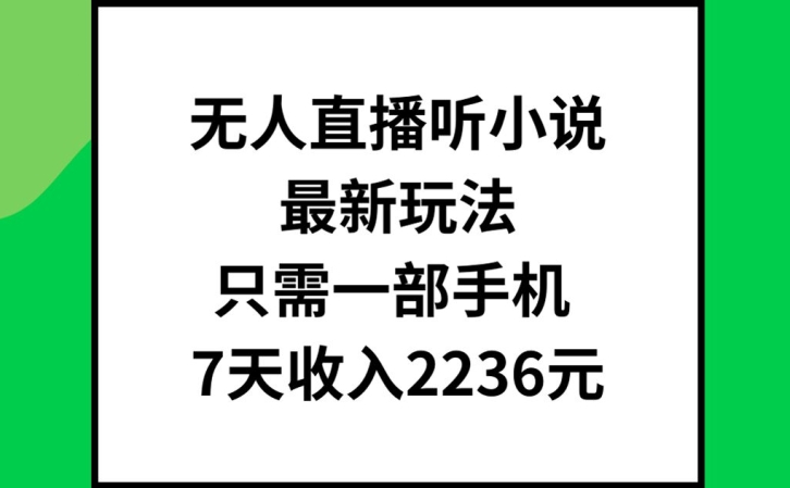 无人直播听小说最新玩法,只需一部手机,7天收入2236元【揭秘】-千优网创