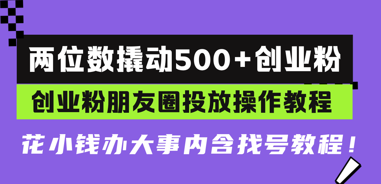 两位数撬动500+创业粉,创业粉朋友圈投放操作教程,花小钱办大事内含找...-千优网创