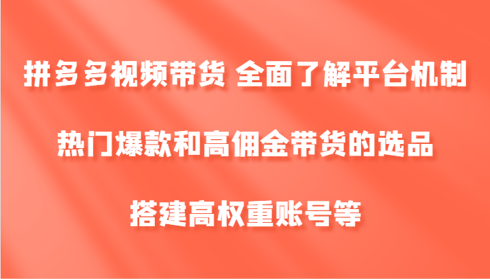 拼多多视频带货 全面了解平台机制、热门爆款和高佣金带货的选品,搭建高权重账号等-千优网创