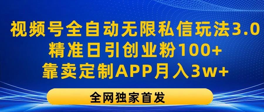 视频号全自动无限私信玩法3.0,精准日引创业粉100+,靠卖定制APP月入3w+-千优网创