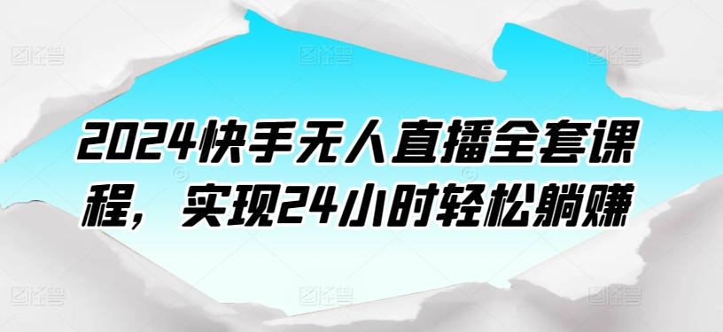 2024快手无人直播全套课程，实现24小时轻松躺赚-千优网创