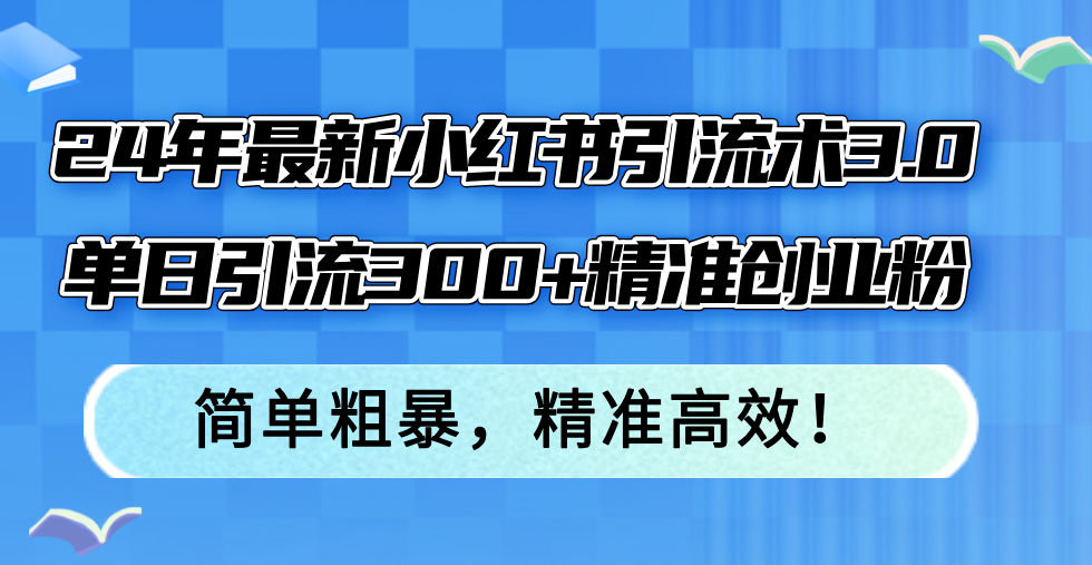 24年最新小红书引流术3.0，单日引流300+精准创业粉，简单粗暴，精准高效！-千优网创