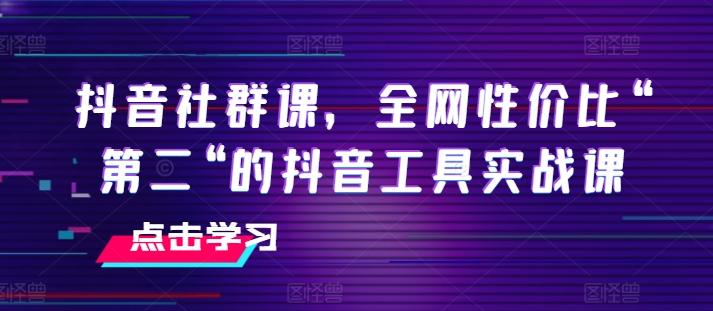 抖音社群课,全网性价比“第二“的抖音工具实战课-千优网创