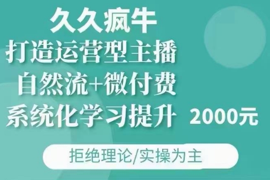 久久疯牛·自然流+微付费(12月23更新)打造运营型主播,包11月+12月-千优网创