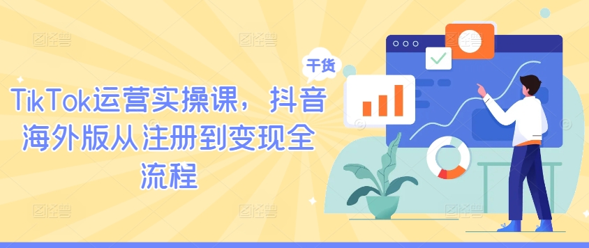 TikTok运营实操课，抖音海外版从注册到变现全流程-千优网创