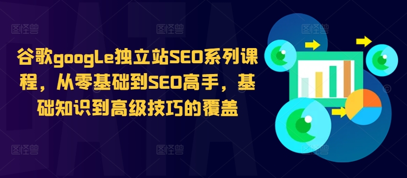 谷歌google独立站SEO系列课程，从零基础到SEO高手，基础知识到高级技巧的覆盖-千优网创