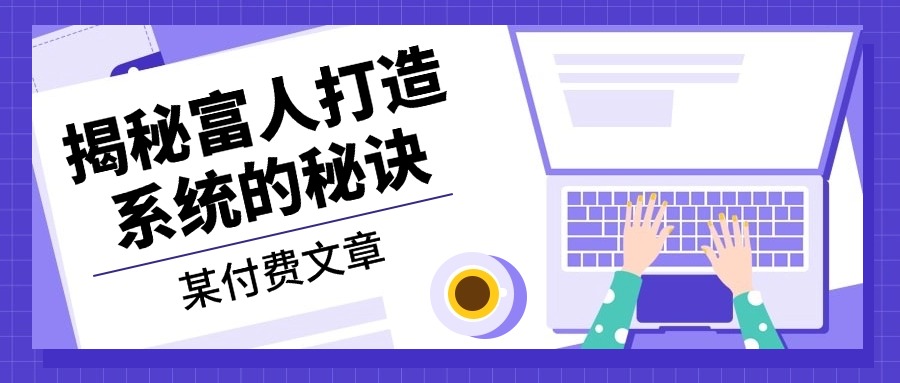 某付费文章：《揭秘富人打造系统的秘诀》-千优网创