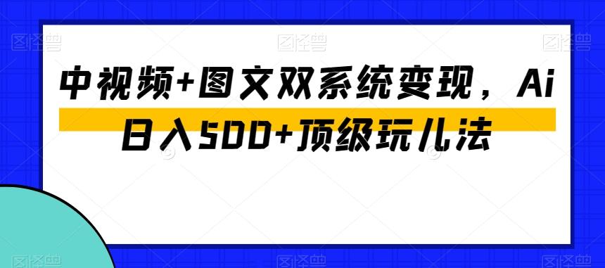 中视频+图文双系统变现,Ai日入500+顶级玩儿法-千优网创