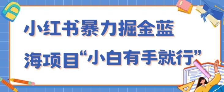 小红书暴力掘金蓝海项目，轻松日入1000+、小白有手就行（附新引流方法，不违规）-千优网创