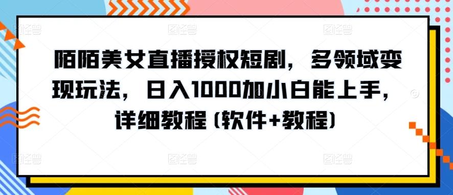 陌陌美女直播授权短剧，多领域变现玩法，日入1000加小白能上手，详细教程(软件+教程)【揭秘】-千优网创
