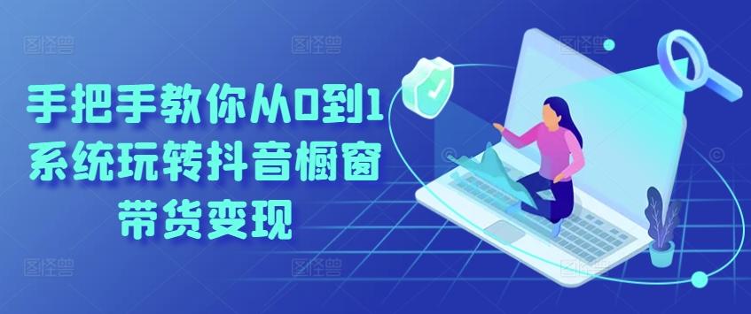 手把手教你从0到1系统玩转抖音橱窗带货变现-千优网创