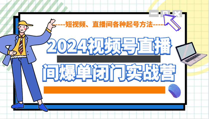 2024视频号直播间爆单闭门实战营，教你如何做视频号，短视频、直播间各种起号方法-千优网创