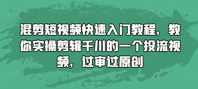 混剪短视频快速入门教程,教你实操剪辑千川的一个投流视频,过审过原创-千优网创