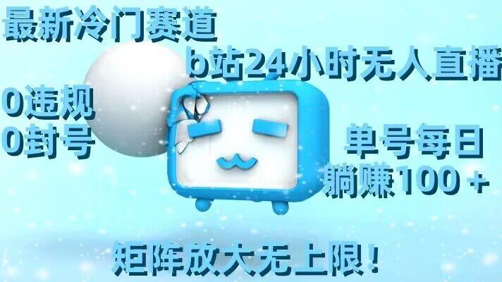 最新冷门赛道,b站24小时无人直播,0违规0封号,单号每日躺赚100+,矩阵放大无上限【揭秘】-千优网创