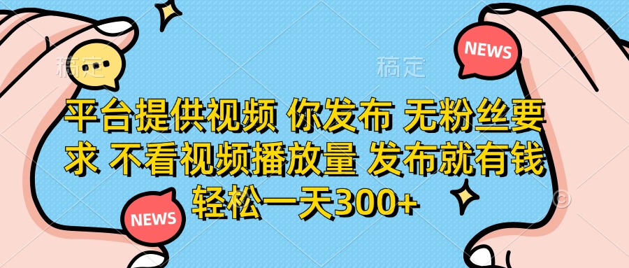 (14317期)平台提供视频 你发布 无粉丝要求 不看视频播放量 发布就有钱 轻松一天300+-千优网创