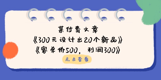 （14209期）某付费文章：《300元设计出20个新品》+《客单价500，利润300》-千优网创