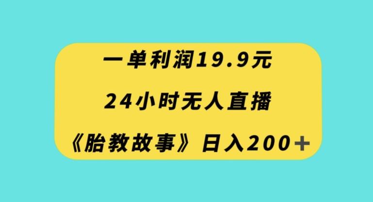 一单利润14.9,24小时无人直播胎教故事,每天轻松200+【揭秘】-千优网创