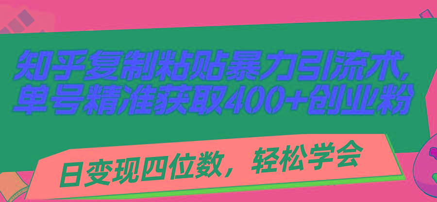 知乎复制粘贴暴力引流术,单号精准获取400+创业粉,日变现四位数,轻松...-千优网创