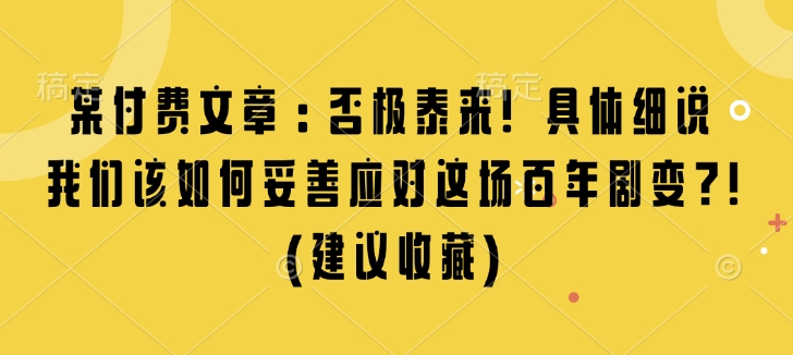 某付费文章:否极泰来! 具体细说 我们该如何妥善应对这场百年剧变!(建议收藏)-千优网创