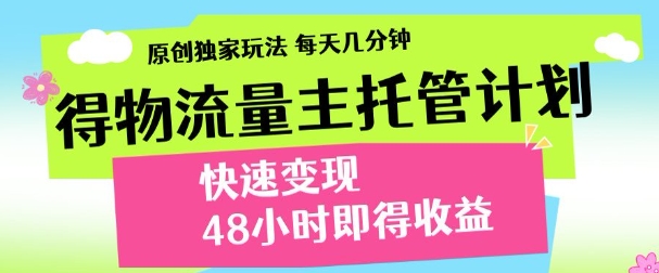 最新得物流量主计划，独家原创玩法，每天几分钟，快速变现，三至五天出收益【揭秘】-千优网创