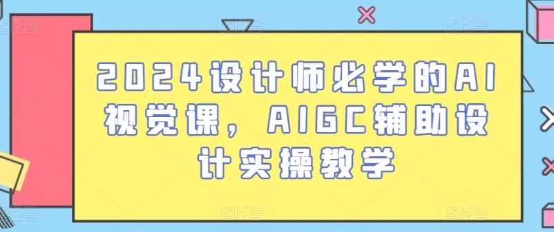 2024设计师必学的AI视觉课,AIGC辅助设计实操教学-千优网创