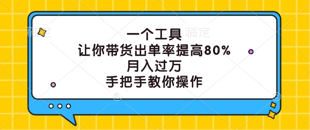 一个工具,让你带货出单率提高80%,月入过万,手把手教你操作-千优网创