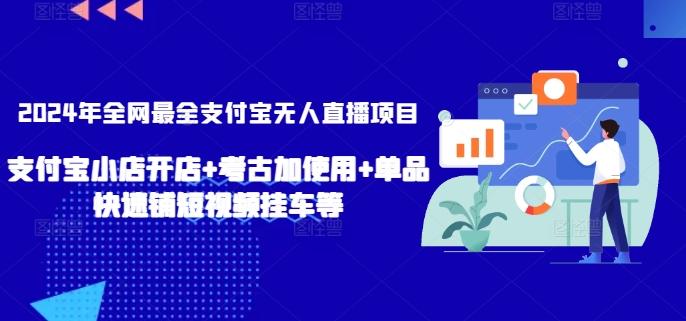 2024年全网最全支付宝无人直播项目，支付宝小店开店+考古加使用+单品快速铺短视频挂车等【揭秘】-千优网创