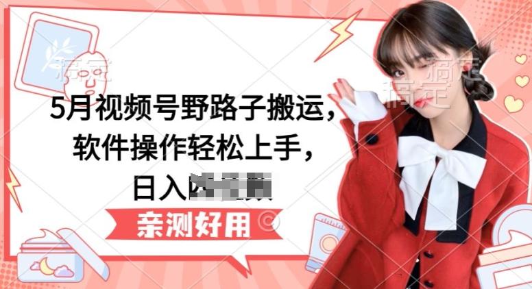 5月视频号野路子搬运，软件操作轻松上手，日入三位数【揭秘】-千优网创