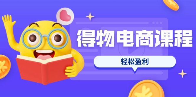 （14146期）得物电商课程合集，选品、优化、定价全攻略，7天SOP单品爆红，轻松盈利-千优网创