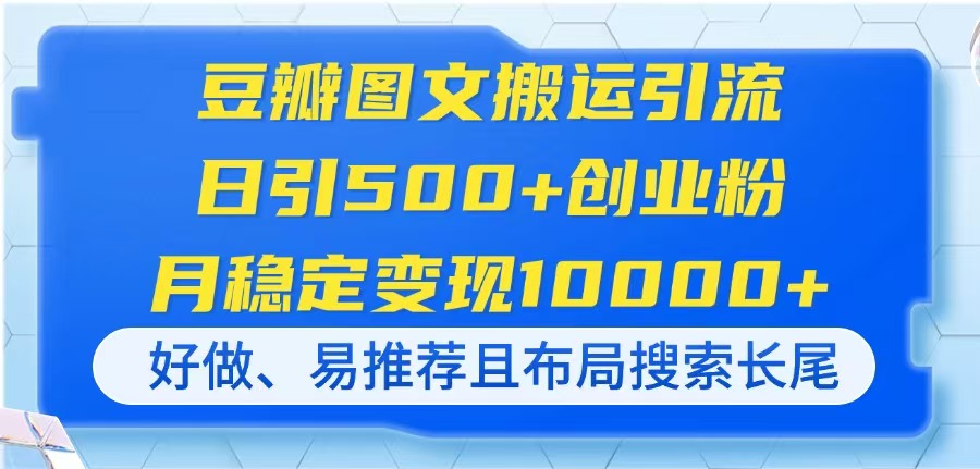 (14323期)豆瓣图文搬运引流,日引500+创业粉,月稳定变现10000+,好做、易推荐且...-千优网创