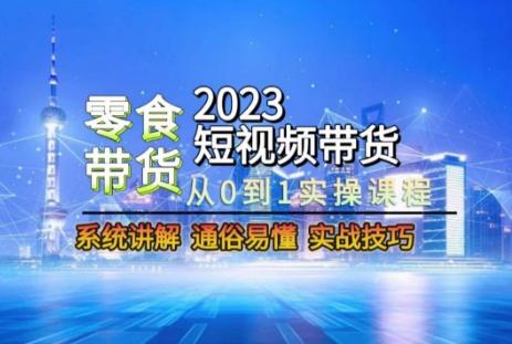2023短视频带货-零食赛道，从0-1实操课程，系统讲解实战技巧-千优网创
