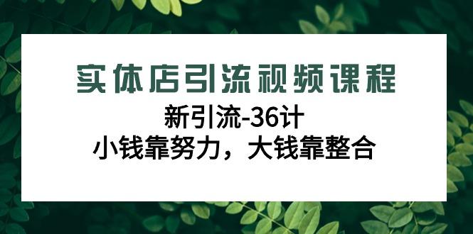 实体店引流视频课程，新引流-36计，小钱靠努力，大钱靠整合(48节课)-千优网创