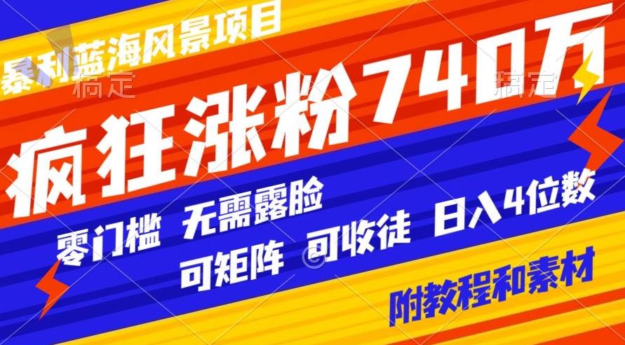 暴利蓝海风景项目疯狂涨粉740w,0门槛,无需露脸,可矩阵,可收徒,日入4位数【附教程和素材】-千优网创